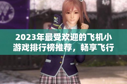 2023年最受歡迎的飛機小游戲排行榜推薦，暢享飛行樂趣與挑戰(zhàn)