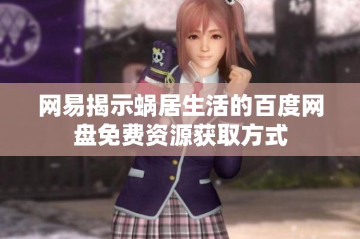 網(wǎng)易揭示蝸居生活的百度網(wǎng)盤免費資源獲取方式