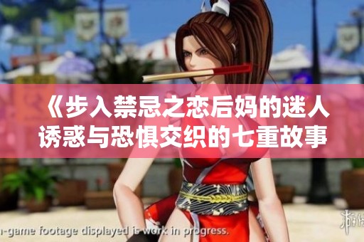 《步入禁忌之戀后媽的迷人誘惑與恐懼交織的七重故事》