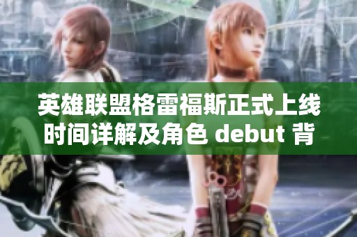 英雄聯盟格雷福斯正式上線時間詳解及角色 debut 背后的故事揭秘