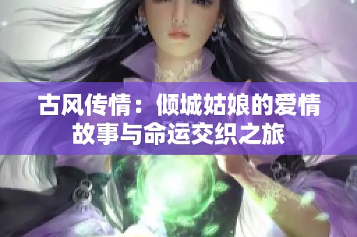 古風(fēng)傳情：傾城姑娘的愛(ài)情故事與命運(yùn)交織之旅