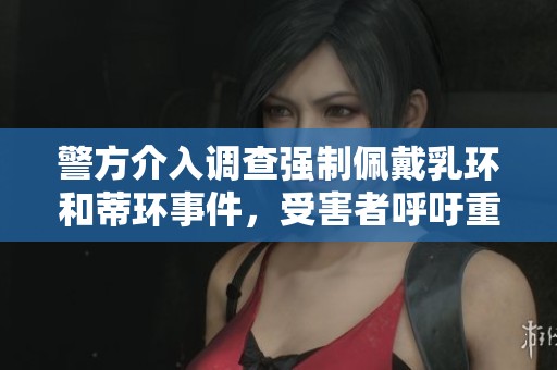 警方介入調查強制佩戴乳環和蒂環事件，受害者呼吁重視個人隱私權利