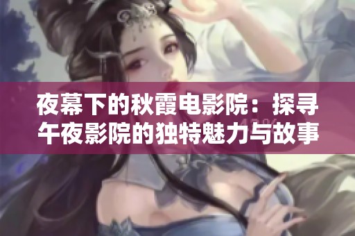 夜幕下的秋霞電影院：探尋午夜影院的獨特魅力與故事