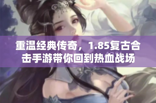 重溫經典傳奇，1.85復古合擊手游帶你回到熱血戰場