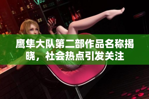 鷹隼大隊(duì)第二部作品名稱揭曉，社會(huì)熱點(diǎn)引發(fā)關(guān)注