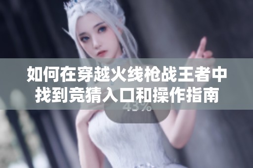 如何在穿越火線槍戰王者中找到競猜入口和操作指南