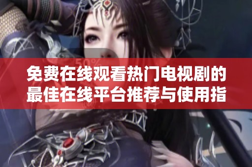 免費在線觀看熱門電視劇的最佳在線平臺推薦與使用指南
