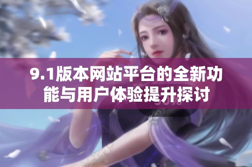 9.1版本網站平臺的全新功能與用戶體驗提升探討
