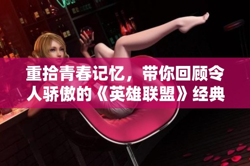重拾青春記憶，帶你回顧令人驕傲的《英雄聯盟》經典時刻