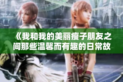 《我和我的美麗瘦子朋友之間那些溫馨而有趣的日常故事》