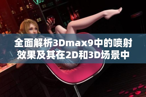 全面解析3Dmax9中的噴射效果及其在2D和3D場景中的應用探索