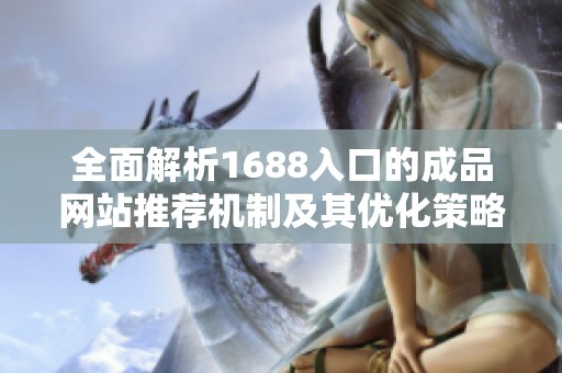 全面解析1688入口的成品網站推薦機制及其優化策略