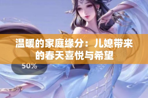 溫暖的家庭緣分：兒媳帶來的春天喜悅與希望