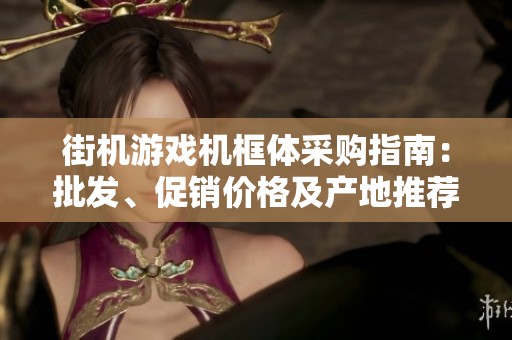 街機游戲機框體采購指南：批發(fā)、促銷價格及產地推薦詳解
