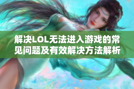 解決LOL無(wú)法進(jìn)入游戲的常見(jiàn)問(wèn)題及有效解決方法解析