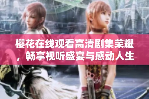 櫻花在線觀看高清劇集榮耀，暢享視聽盛宴與感動人生故事