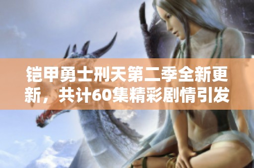 鎧甲勇士刑天第二季全新更新，共計60集精彩劇情引發期待