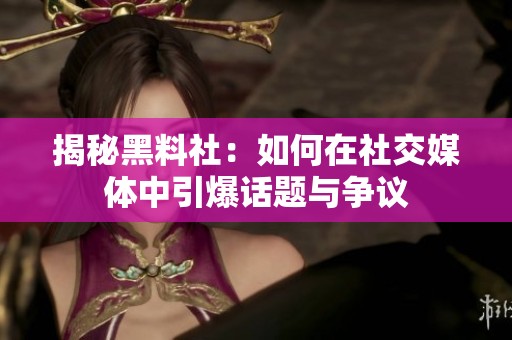 揭秘黑料社：如何在社交媒體中引爆話題與爭議