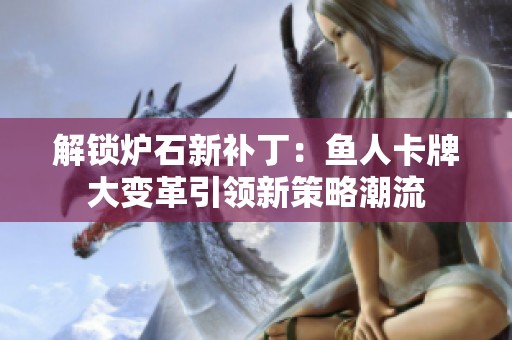 解鎖爐石新補?。呼~人卡牌大變革引領新策略潮流