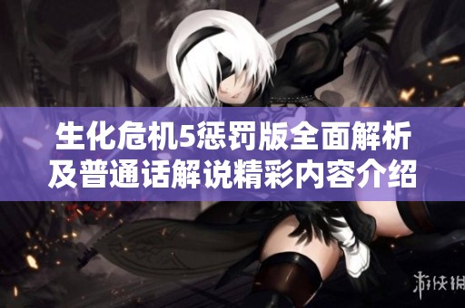 生化危機(jī)5懲罰版全面解析及普通話解說(shuō)精彩內(nèi)容介紹