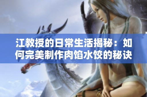 江教授的日常生活揭秘：如何完美制作肉餡水餃的秘訣與樂趣