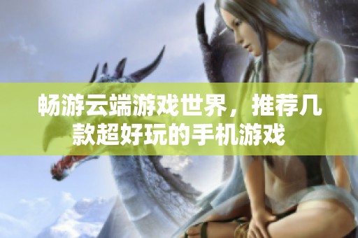 暢游云端游戲世界，推薦幾款超好玩的手機(jī)游戲