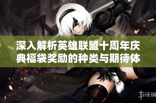 深入解析英雄聯盟十周年慶典福袋獎勵的種類與期待體驗