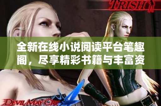 全新在線小說閱讀平臺筆趣閣，盡享精彩書籍與豐富資源