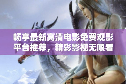 暢享最新高清電影免費觀影平臺推薦，精彩影視無限看