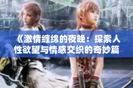 《激情纏綿的夜晚：探索人性欲望與情感交織的奇妙篇章》