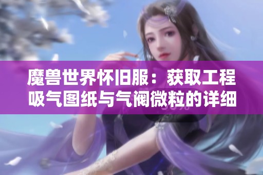 魔獸世界懷舊服：獲取工程吸氣圖紙與氣閥微粒的詳細攻略分享