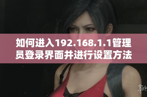 如何進入192.168.1.1管理員登錄界面并進行設置方法介紹