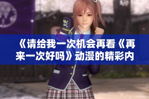 《請給我一次機會再看《再來一次好嗎》動漫的精彩內容》