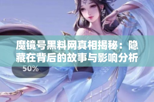 魔鏡號黑料網真相揭秘：隱藏在背后的故事與影響分析