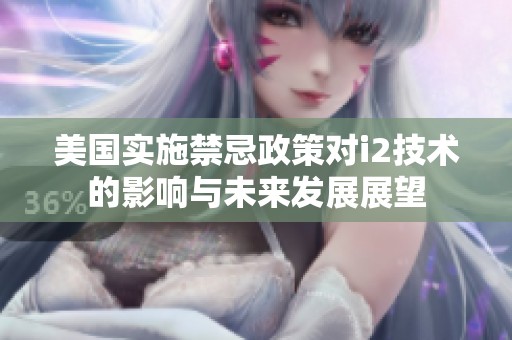 美國實施禁忌政策對i2技術的影響與未來發展展望