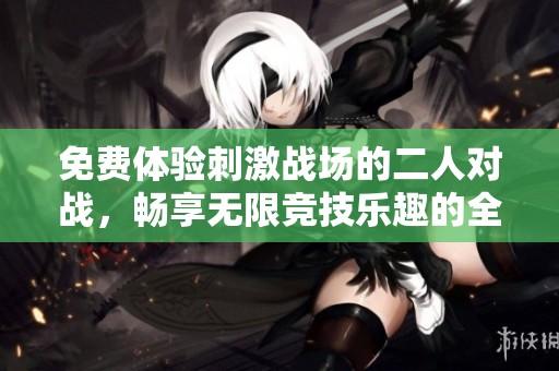 免費體驗刺激戰場的二人對戰，暢享無限競技樂趣的全新冒險之旅