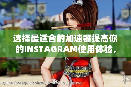 選擇最適合的加速器提高你的INSTAGRAM使用體驗(yàn)，讓社交更順暢