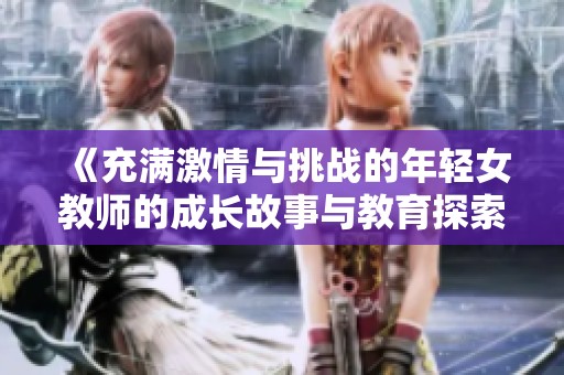 《充滿激情與挑戰(zhàn)的年輕女教師的成長故事與教育探索》
