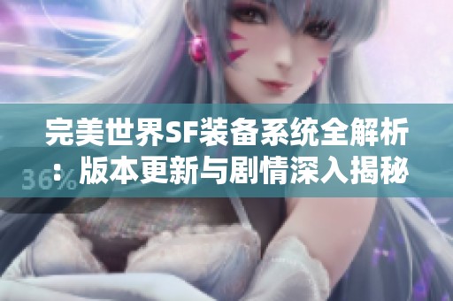 完美世界SF裝備系統全解析：版本更新與劇情深入揭秘
