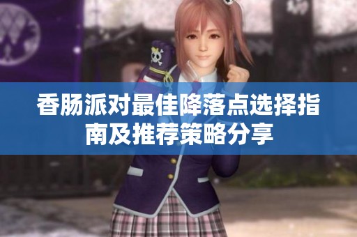 香腸派對最佳降落點選擇指南及推薦策略分享