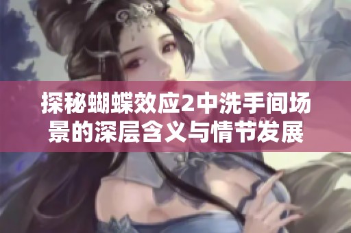 探秘蝴蝶效應(yīng)2中洗手間場景的深層含義與情節(jié)發(fā)展