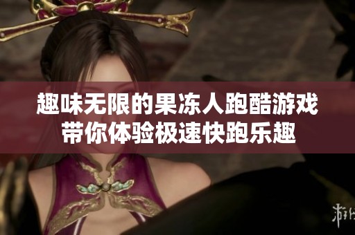 趣味無限的果凍人跑酷游戲帶你體驗極速快跑樂趣