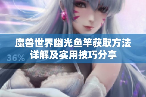 魔獸世界幽光魚竿獲取方法詳解及實用技巧分享