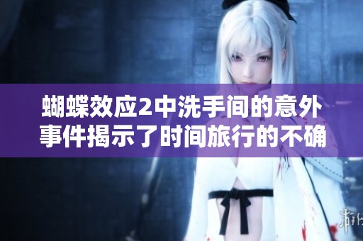 蝴蝶效應2中洗手間的意外事件揭示了時間旅行的不確定性與風險
