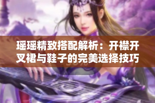 瑤瑤精致搭配解析：開襟開叉裙與鞋子的完美選擇技巧