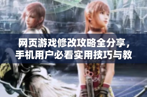 網頁游戲修改攻略全分享，手機用戶必看實用技巧與教程