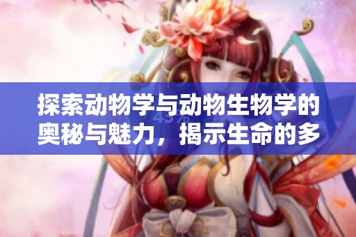 探索動物學(xué)與動物生物學(xué)的奧秘與魅力，揭示生命的多樣性與進化過程
