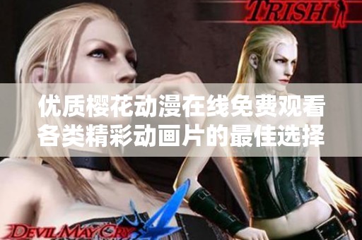 優(yōu)質(zhì)櫻花動(dòng)漫在線免費(fèi)觀看各類精彩動(dòng)畫片的最佳選擇