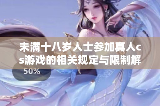 未滿十八歲人士參加真人cs游戲的相關規定與限制解析