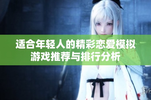 適合年輕人的精彩戀愛模擬游戲推薦與排行分析